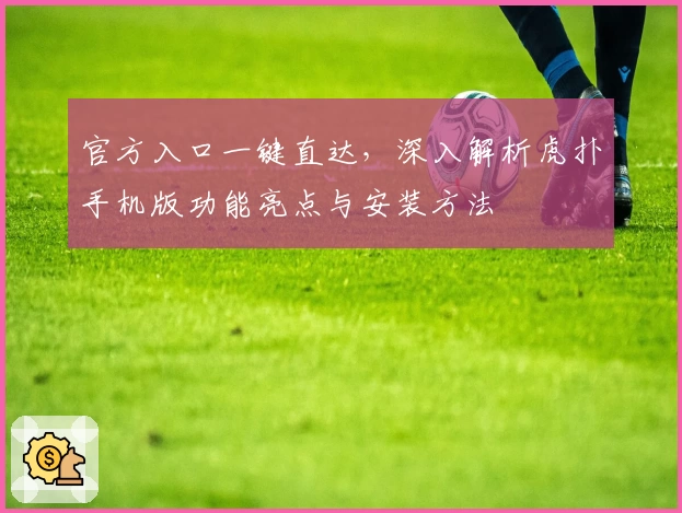 官方入口一键直达，深入解析虎扑手机版功能亮点与安装方法