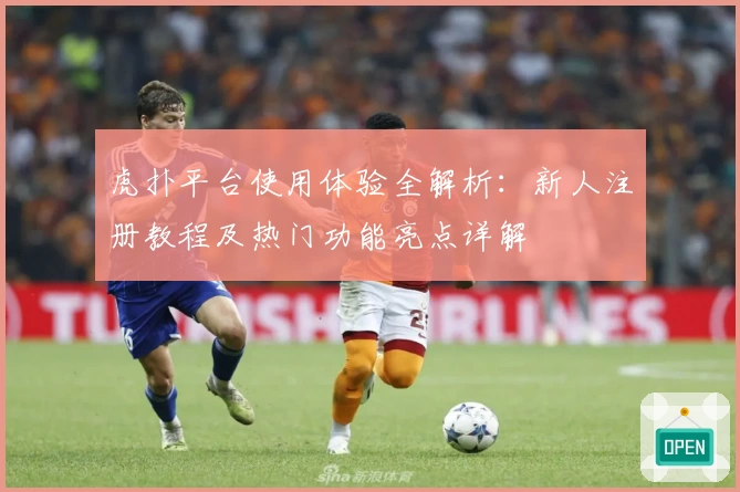 虎扑平台使用体验全解析:新人注册教程及热门功能亮点详解