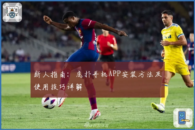 新人指南：虎扑手机APP安装方法及使用技巧详解