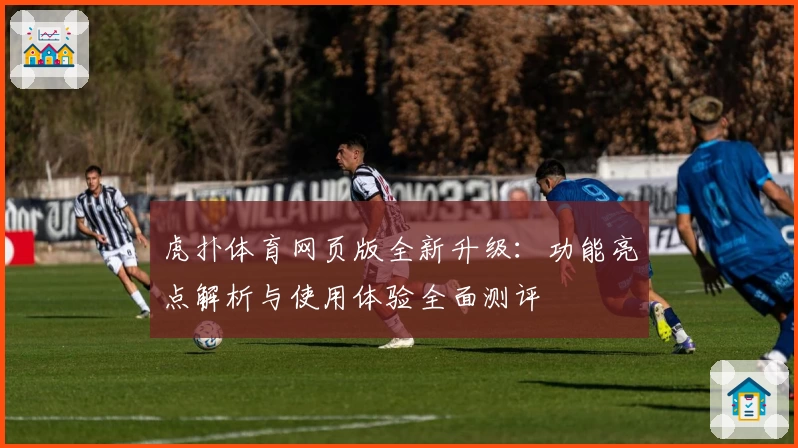 虎扑体育网页版全新升级：功能亮点解析与使用体验全面测评