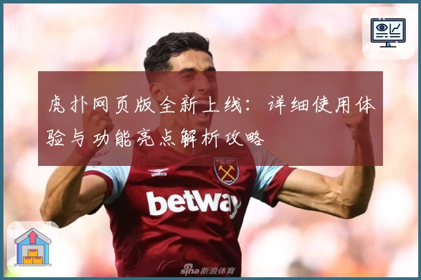 虎扑网页版全新上线：详细使用体验与功能亮点解析攻略
