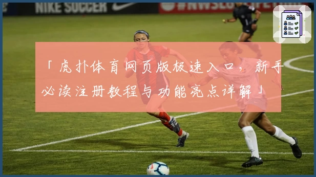 「虎扑体育网页版极速入口，新手必读注册教程与功能亮点详解」