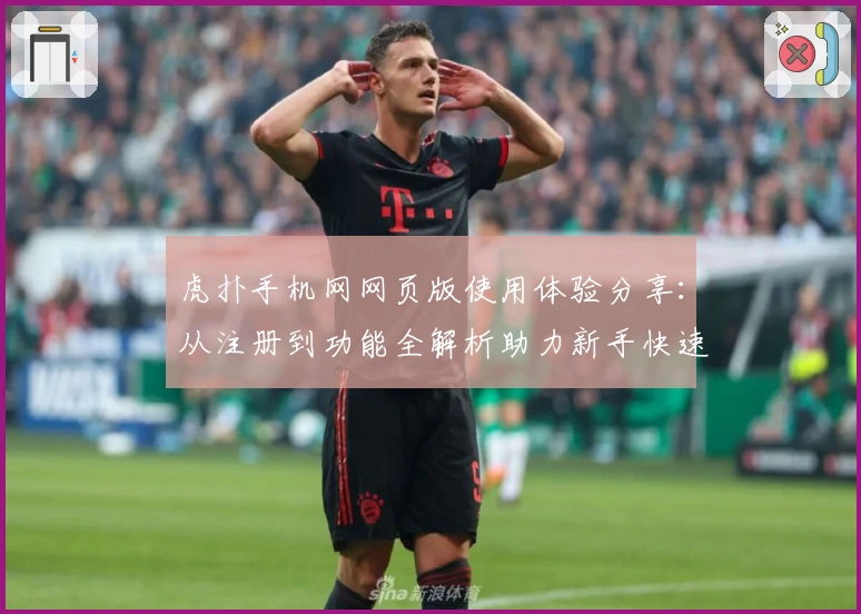 虎扑手机网网页版使用体验分享：从注册到功能全解析助力新手快速上手