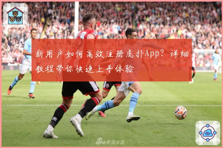 新用户如何高效注册虎扑App?详细教程带你快速上手体验