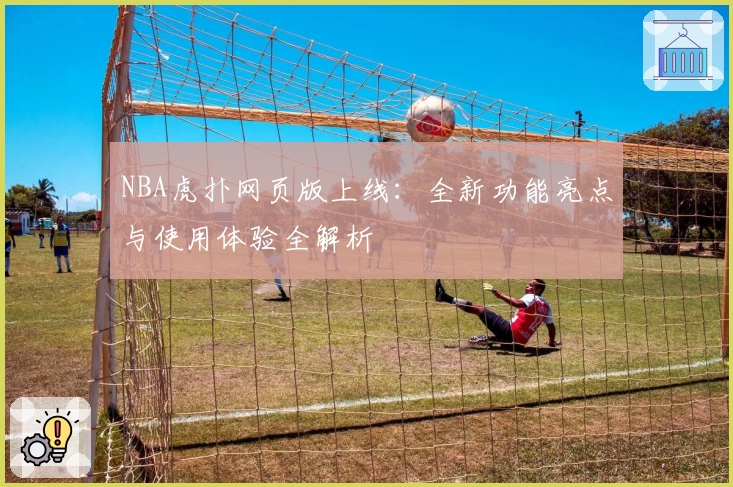 NBA虎扑网页版上线：全新功能亮点与使用体验全解析