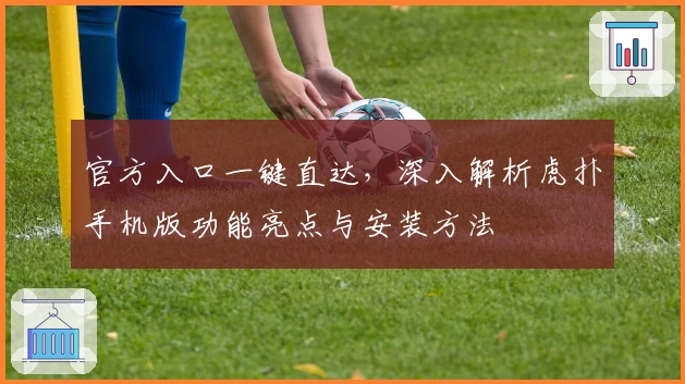 官方入口一键直达，深入解析虎扑手机版功能亮点与安装方法