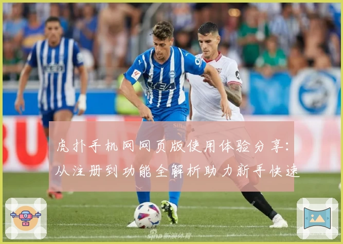 虎扑手机网网页版使用体验分享：从注册到功能全解析助力新手快速上手