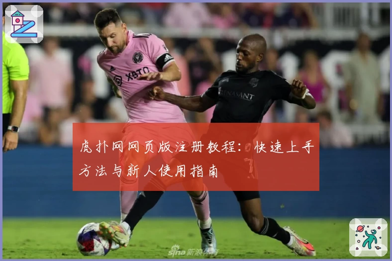 虎扑网网页版注册教程:快速上手方法与新人使用指南