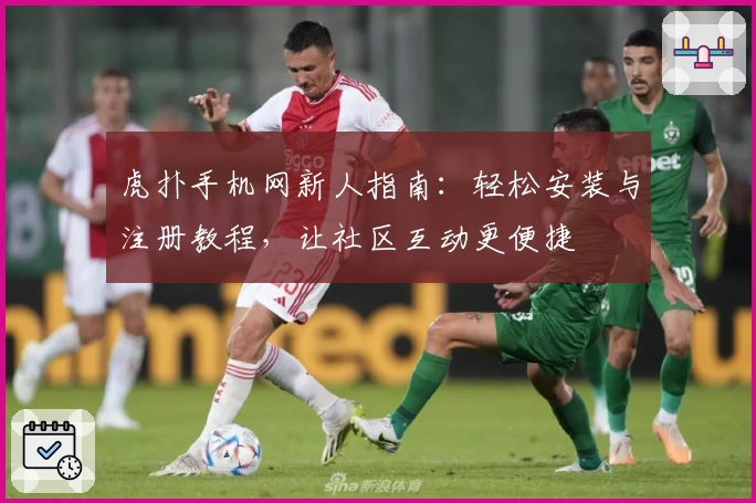 虎扑手机网新人指南：轻松安装与注册教程，让社区互动更便捷