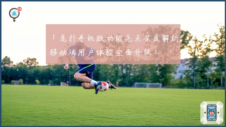 「虎扑手机版功能亮点深度解析:移动端用户体验全面升级」