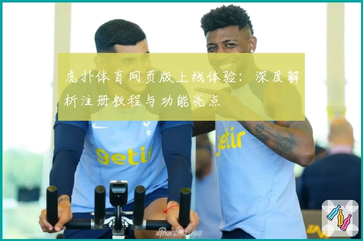 虎扑体育网页版上线体验：深度解析注册教程与功能亮点