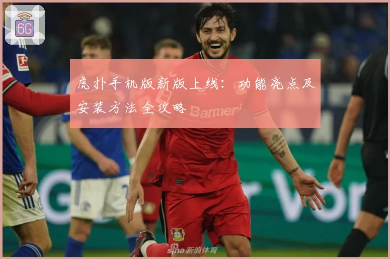 虎扑手机版新版上线：功能亮点及安装方法全攻略