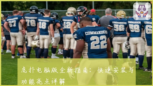 虎扑电脑版全新指南：快速安装与功能亮点详解