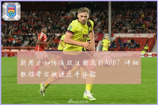 新用户如何高效注册虎扑App?详细教程带你快速上手体验