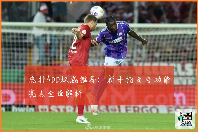 虎扑App权威推荐：新手指南与功能亮点全面解析