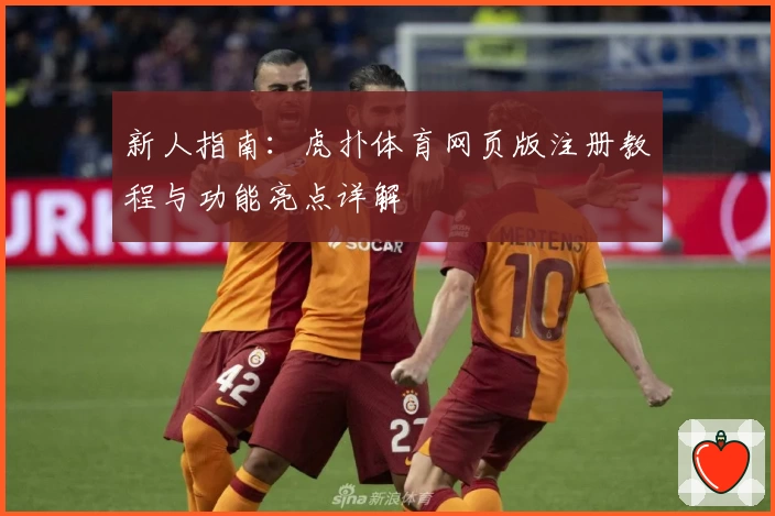 新人指南：虎扑体育网页版注册教程与功能亮点详解