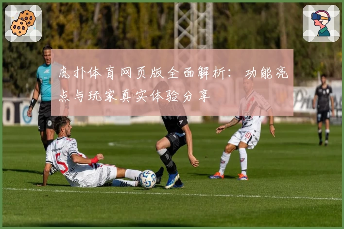 虎扑体育网页版全面解析:功能亮点与玩家真实体验分享