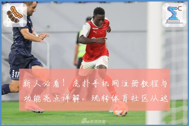 新人必看！虎扑手机网注册教程与功能亮点详解，玩转体育社区从这里开始！