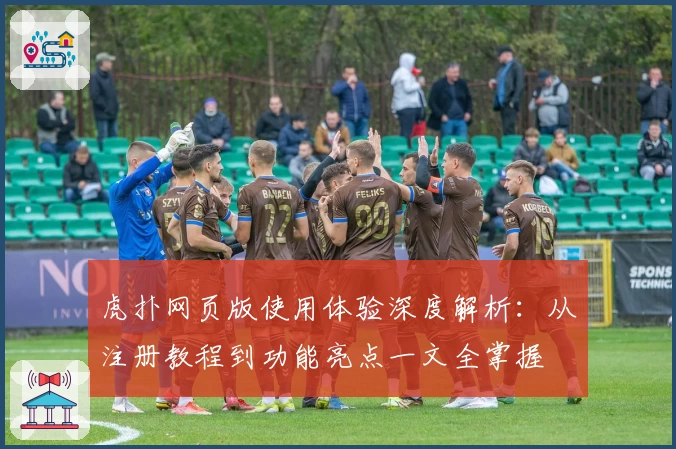 虎扑网页版使用体验深度解析：从注册教程到功能亮点一文全掌握