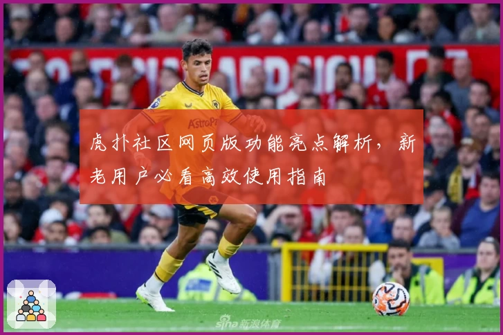 虎扑社区网页版功能亮点解析，新老用户必看高效使用指南