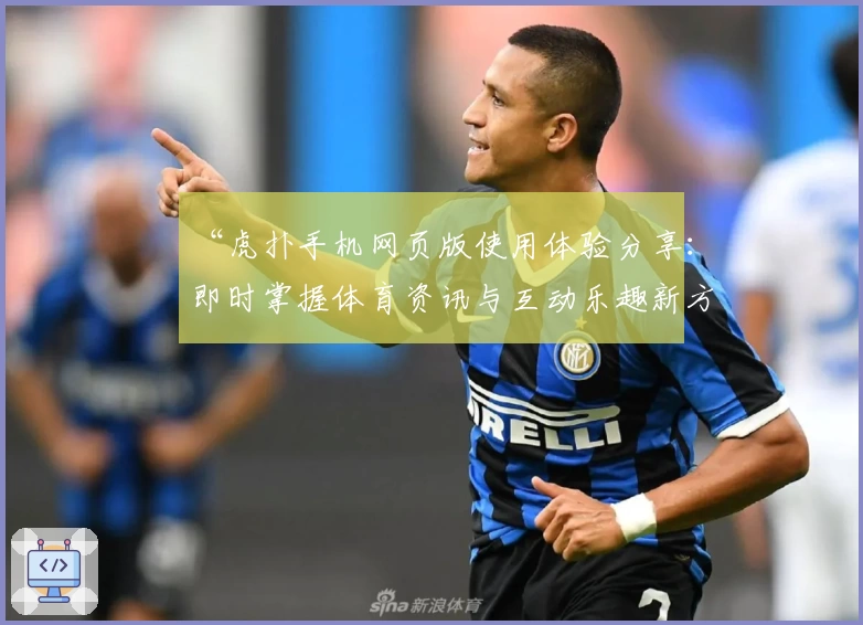 “虎扑手机网页版使用体验分享：即时掌握体育资讯与互动乐趣新方式”
