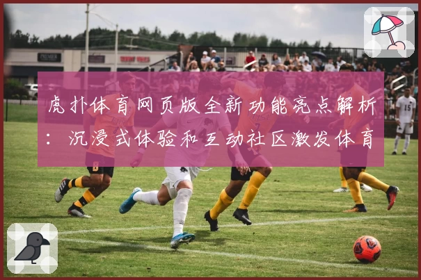 虎扑体育网页版全新功能亮点解析：沉浸式体验和互动社区激发体育热情
