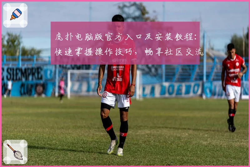 虎扑电脑版官方入口及安装教程:快速掌握操作技巧,畅享社区交流新体验