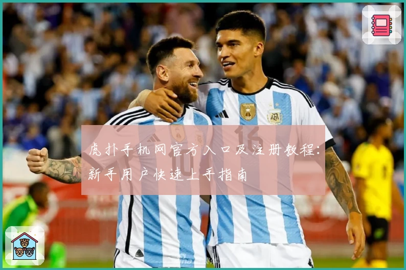 虎扑手机网官方入口及注册教程：新手用户快速上手指南