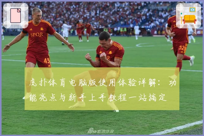 虎扑体育电脑版使用体验详解:功能亮点与新手上手教程一站搞定