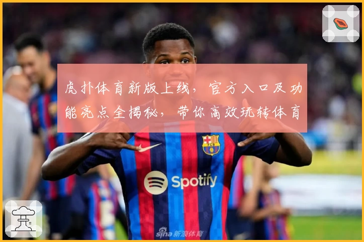 虎扑体育新版上线，官方入口及功能亮点全揭秘，带你高效玩转体育社区