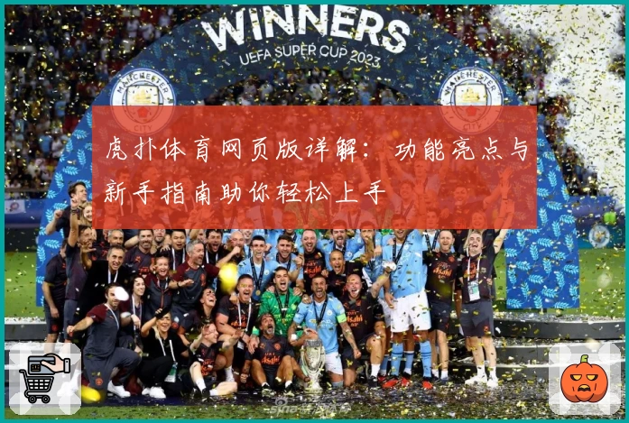 虎扑体育网页版详解：功能亮点与新手指南助你轻松上手
