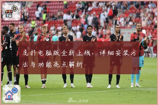 虎扑电脑版全新上线，详细安装方法与功能亮点解析