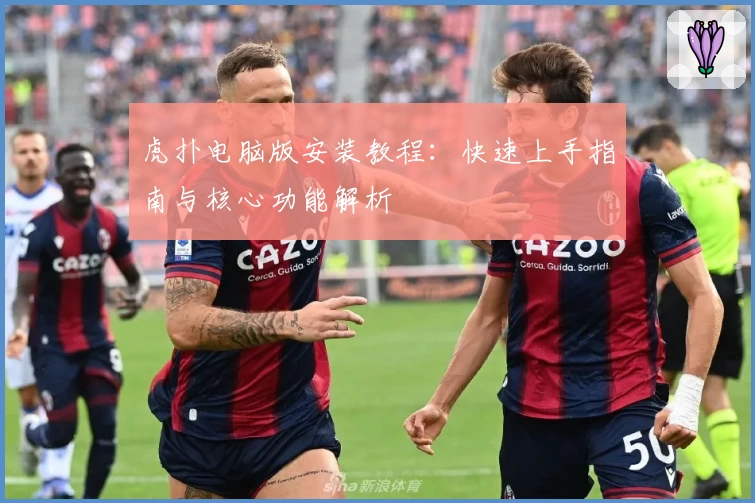 虎扑电脑版安装教程:快速上手指南与核心功能解析